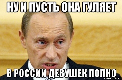 ну и пусть она гуляет в россии девушек полно, Мем путин