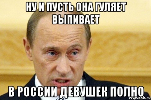 ну и пусть она гуляет выпивает в россии девушек полно, Мем путин