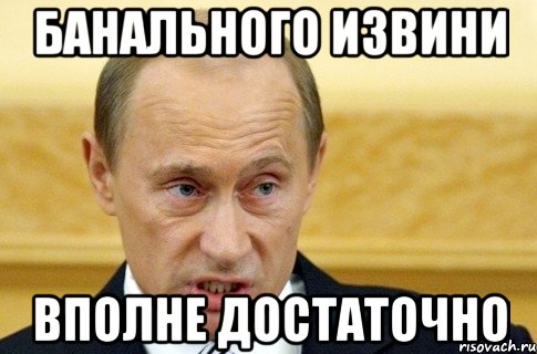 банального извини вполне достаточно, Мем путин