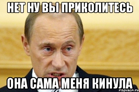 нет ну вы приколитесь она сама меня кинула, Мем путин