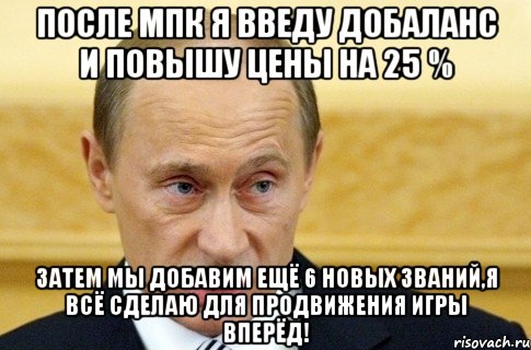 после мпк я введу добаланс и повышу цены на 25 % затем мы добавим ещё 6 новых званий,я всё сделаю для продвижения игры вперёд!, Мем путин