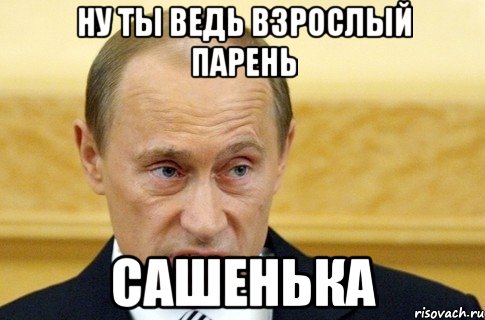 ну ты ведь взрослый парень сашенька, Мем путин