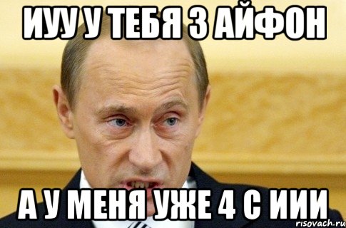 иуу у тебя 3 айфон а у меня уже 4 с иии, Мем путин