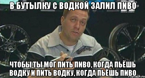 в бутылку с водкой залил пиво чтобы ты мог пить пиво, когда пьёшь водку и пить водку, когда пьёшь пиво, Мем Монитор (тачка на прокачку)