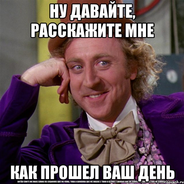 ну давайте, расскажите мне как прошел ваш день, Мем Ну давай расскажи (Вилли Вонка)