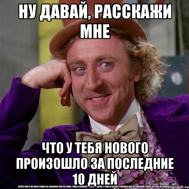 ну давай, расскажи мне что у тебя нового произошло за последние 10 дней, Мем Ну давай расскажи (Вилли Вонка)