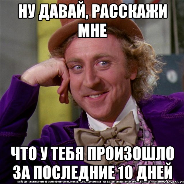 ну давай, расскажи мне что у тебя произошло за последние 10 дней, Мем Ну давай расскажи (Вилли Вонка)