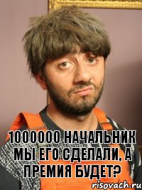 1000000 начальник мы его сделали, а премия будет?