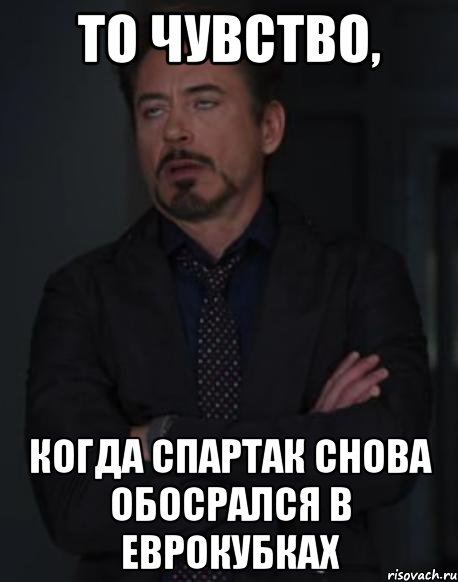 то чувство, когда спартак снова обосрался в еврокубках, Мем твое выражение лица