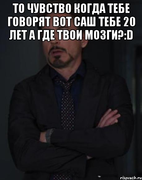 то чувство когда тебе говорят вот саш тебе 20 лет а где твои мозги?:d , Мем твое выражение лица