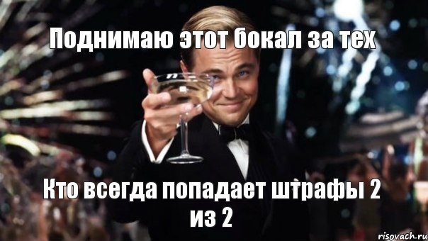 Поднимаю этот бокал за тех Кто всегда попадает штрафы 2 из 2, Мем Великий Гэтсби (бокал за тех)