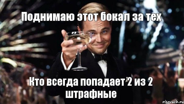 Поднимаю этот бокал за тех Кто всегда попадает 2 из 2 штрафные, Мем Великий Гэтсби (бокал за тех)