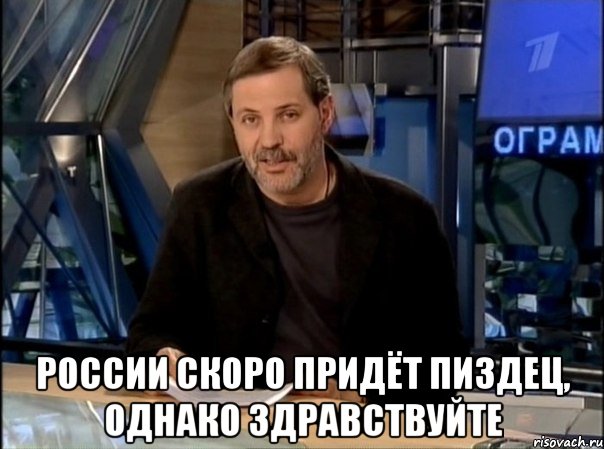  россии скоро придёт пиздец, однако здравствуйте, Мем Однако Здравствуйте