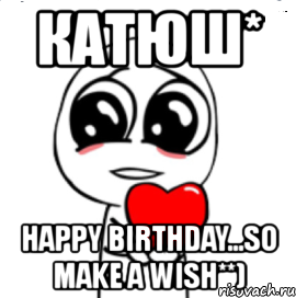 катюш* happy birthday...so make a wish**), Мем  Я тебя люблю