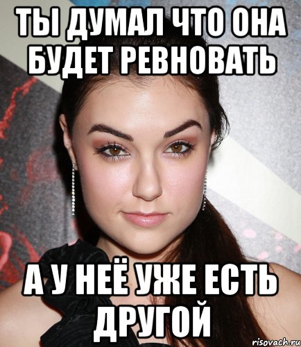 ты думал что она будет ревновать а у неё уже есть другой, Мем  Саша Грей улыбается