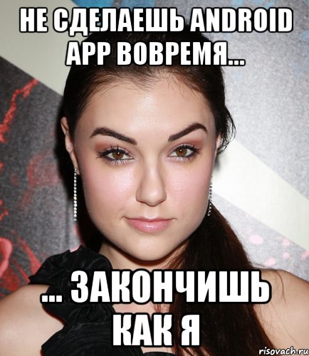 не сделаешь android app вовремя... ... закончишь как я, Мем  Саша Грей улыбается