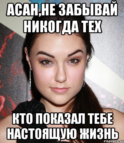 асан,не забывай никогда тех кто показал тебе настоящую жизнь, Мем  Саша Грей улыбается