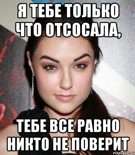 я тебе только что отсосала, тебе все равно никто не поверит, Мем  Саша Грей улыбается