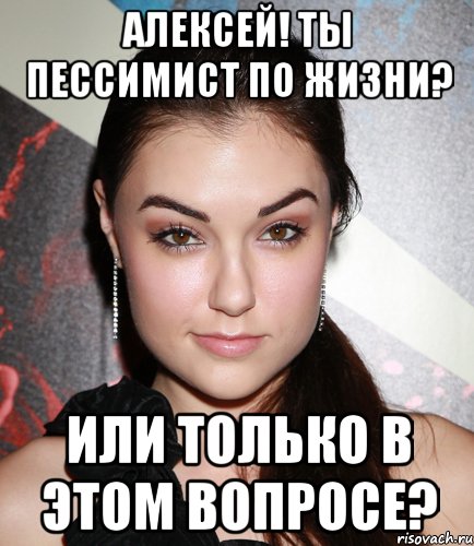 алексей! ты пессимист по жизни? или только в этом вопросе?, Мем  Саша Грей улыбается