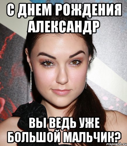 с днем рождения александр вы ведь уже большой мальчик?, Мем  Саша Грей улыбается