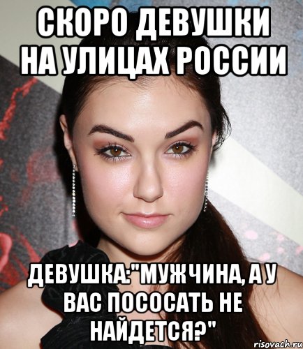 скоро девушки на улицах россии девушка:"мужчина, а у вас пососать не найдется?", Мем  Саша Грей улыбается