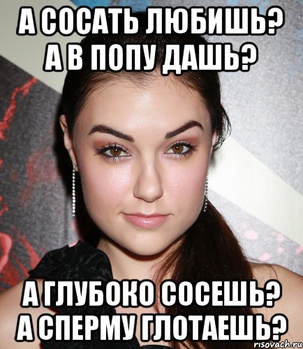 а сосать любишь? а в попу дашь? а глубоко сосешь? а сперму глотаешь?, Мем  Саша Грей улыбается