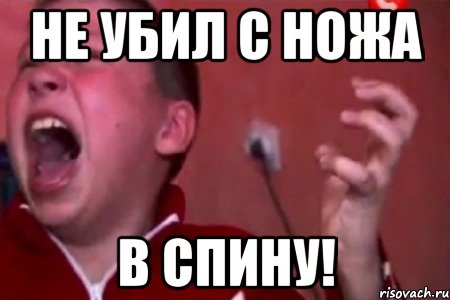 не убил с ножа в спину!