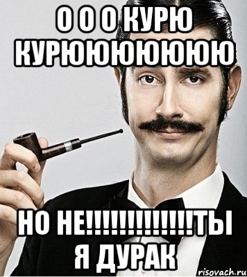 о о о курю курююююююю но не!!!ты я дурак