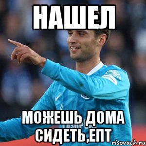 нашел можешь дома сидеть,епт