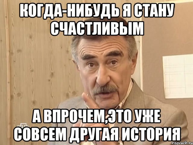 когда-нибудь я стану счастливым а впрочем,это уже совсем другая история, Мем Каневский (Но это уже совсем другая история)