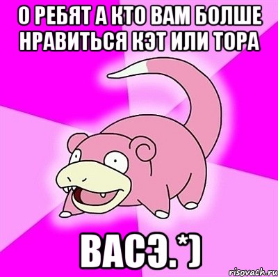 о ребят а кто вам болше нравиться кэт или тора васэ.*), Мем слоупок