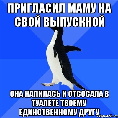 пригласил маму на свой выпускной она напилась и отсосала в туалете твоему единственному другу, Мем  Социально-неуклюжий пингвин