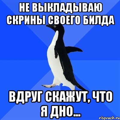 не выкладываю скрины своего билда вдруг скажут, что я дно..., Мем  Социально-неуклюжий пингвин