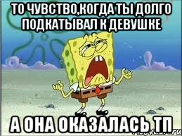 то чувство,когда ты долго подкатывал к девушке а она оказалась тп, Мем Спанч Боб плачет