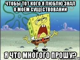 чтобы тот кого я люблю знал о моём существовании я что многого прошу?, Мем Спанч Боб плачет