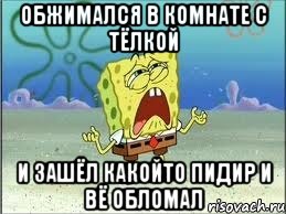 обжимался в комнате с тёлкой и зашёл какойто пидир и вё обломал, Мем Спанч Боб плачет