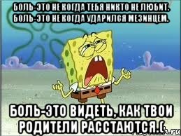 боль-это не когда тебя никто не любит. боль-это не когда ударился мезинцем. боль-это видеть, как твои родители расстаются.(, Мем Спанч Боб плачет