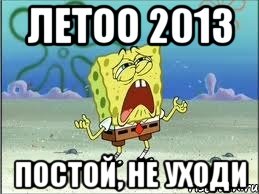 летоо 2013 постой, не уходи, Мем Спанч Боб плачет