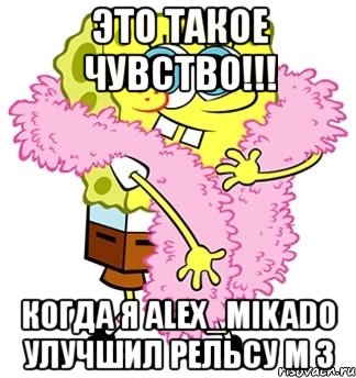 это такое чувство!!! когда я alex_mikado улучшил рельсу м 3, Мем Спанч боб