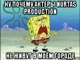 ну почему актеры nurtas production не живут в моём городе, Мем Спанч Боб плачет