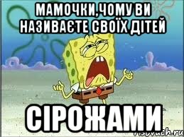 мамочки,чому ви називаєте своїх дітей сірожами, Мем Спанч Боб плачет