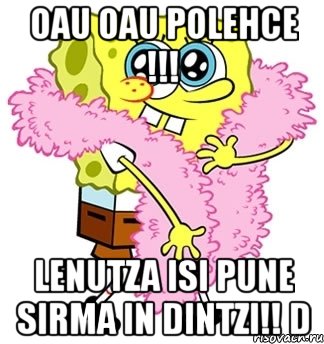 oau oau polehce !!! lenutza isi pune sirma in dintzi!! d, Мем Спанч боб