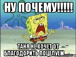 ну почему!!! таня не хочет от благодорить поцелуем......., Мем Спанч Боб плачет