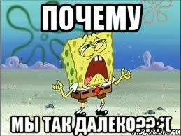 почему мы так далеко??:*(, Мем Спанч Боб плачет