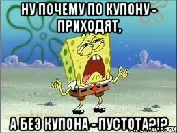 ну почему по купону - приходят, а без купона - пустота?!?, Мем Спанч Боб плачет