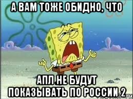 а вам тоже обидно, что апл не будут показывать по россии 2, Мем Спанч Боб плачет