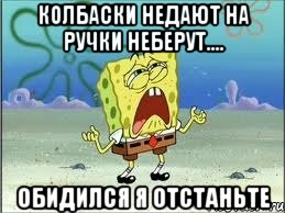 колбаски недают на ручки неберут.... обидился я отстаньте, Мем Спанч Боб плачет