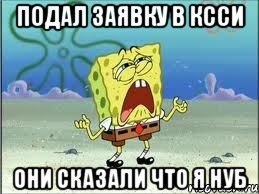 подал заявку в ксси они сказали что я нуб, Мем Спанч Боб плачет