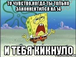 то чувство,когда ты только законнектился на 14 и тебя кикнуло, Мем Спанч Боб плачет