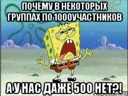 почему в некоторых группах по 1000участников а у нас даже 500 нет?!, Мем Спанч Боб плачет